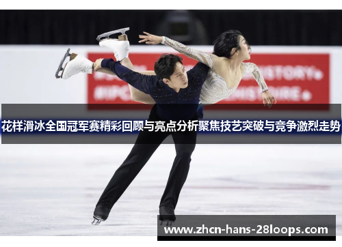 花样滑冰全国冠军赛精彩回顾与亮点分析聚焦技艺突破与竞争激烈走势 花样滑冰全国冠军赛精彩回顾与亮点分析聚焦技艺突破与竞争激烈走势