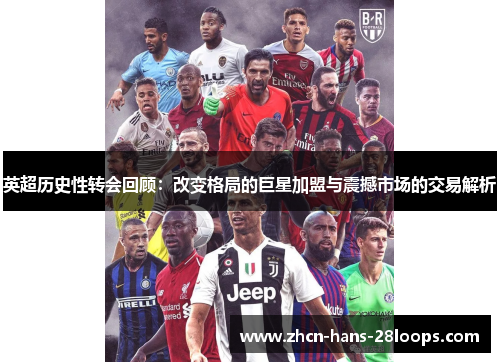 英超历史性转会回顾:改变格局的巨星加盟与震撼市场的交易解析 英超历史性转会回顾:改变格局的巨星加盟与震撼市场的交易解析