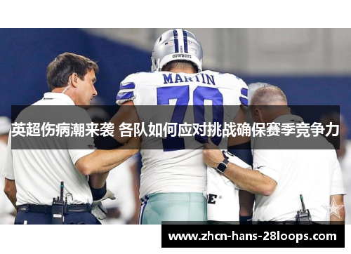 英超伤病潮来袭 各队如何应对挑战确保赛季竞争力