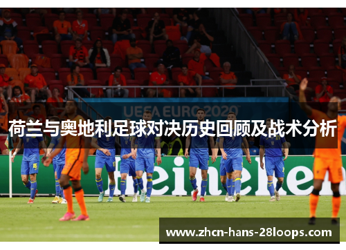 荷兰与奥地利足球对决历史回顾及战术分析