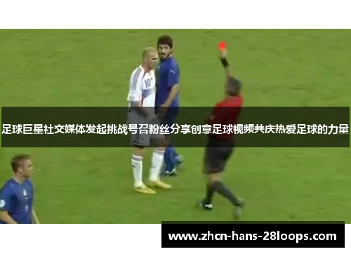 足球巨星社交媒体发起挑战号召粉丝分享创意足球视频共庆热爱足球的力量