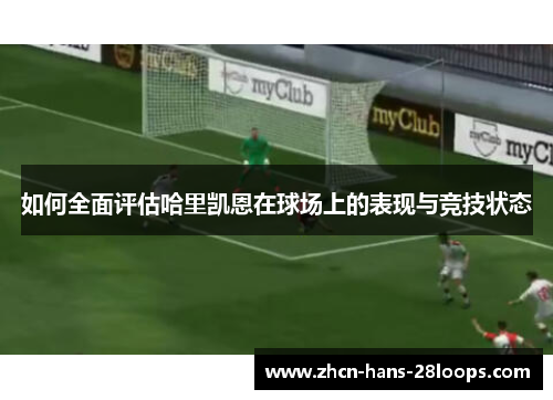 如何全面评估哈里凯恩在球场上的表现与竞技状态