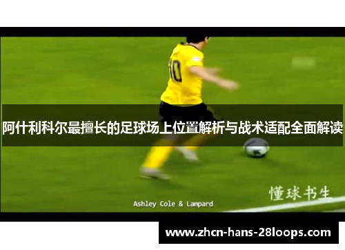 阿什利科尔最擅长的足球场上位置解析与战术适配全面解读 阿什利科尔最擅长的足球场上位置解析与战术适配全面解读