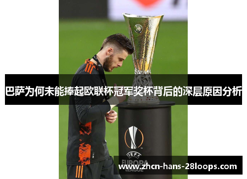 巴萨为何未能捧起欧联杯冠军奖杯背后的深层原因分析