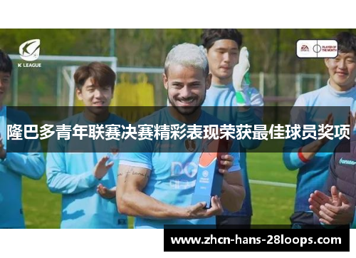 隆巴多青年联赛决赛精彩表现荣获最佳球员奖项