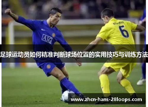 足球运动员如何精准判断球场位置的实用技巧与训练方法