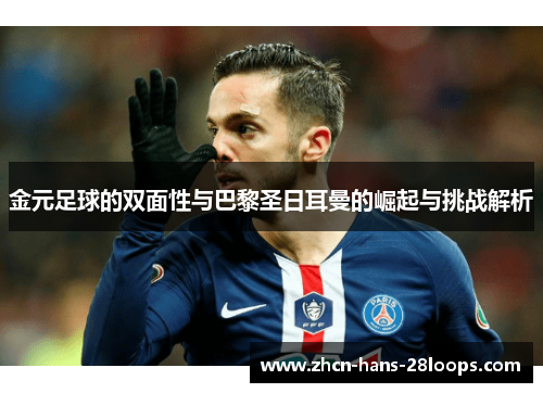 金元足球的双面性与巴黎圣日耳曼的崛起与挑战解析 金元足球的双面性与巴黎圣日耳曼的崛起与挑战解析