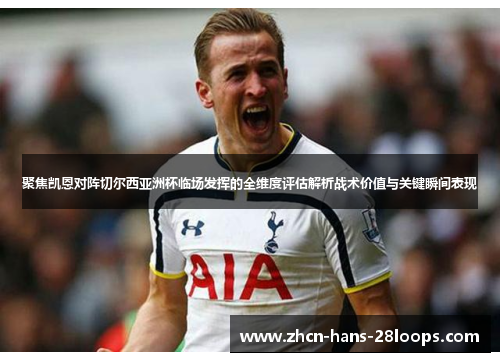聚焦凯恩对阵切尔西亚洲杯临场发挥的全维度评估解析战术价值与关键瞬间表现