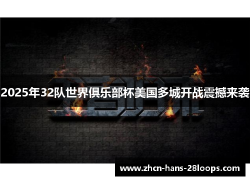 2025年32队世界俱乐部杯美国多城开战震撼来袭