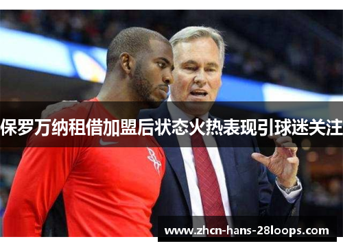 保罗万纳租借加盟后状态火热表现引球迷关注 保罗万纳租借加盟后状态火热表现引球迷关注