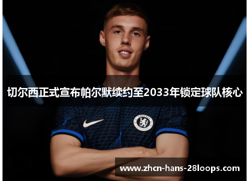 切尔西正式宣布帕尔默续约至2033年锁定球队核心