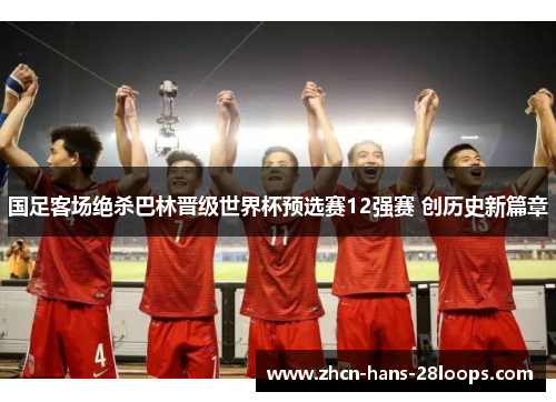 国足客场绝杀巴林晋级世界杯预选赛12强赛 创历史新篇章