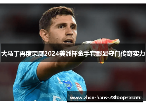 大马丁再度荣膺2024美洲杯金手套彰显守门传奇实力