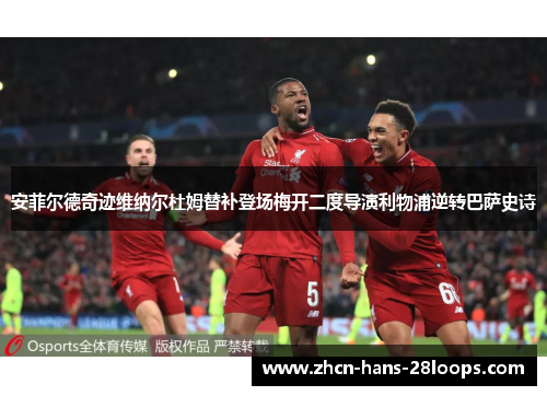 安菲尔德奇迹维纳尔杜姆替补登场梅开二度导演利物浦逆转巴萨史诗