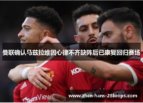 曼联确认马兹拉维因心律不齐缺阵后已康复回归赛场