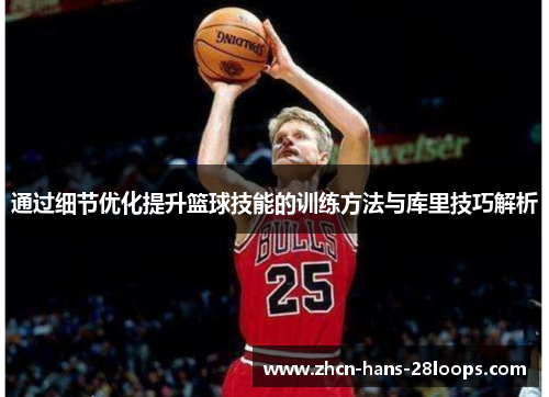 通过细节优化提升篮球技能的训练方法与库里技巧解析