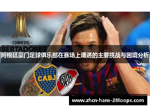 阿根廷豪门足球俱乐部在赛场上遭遇的主要挑战与困境分析