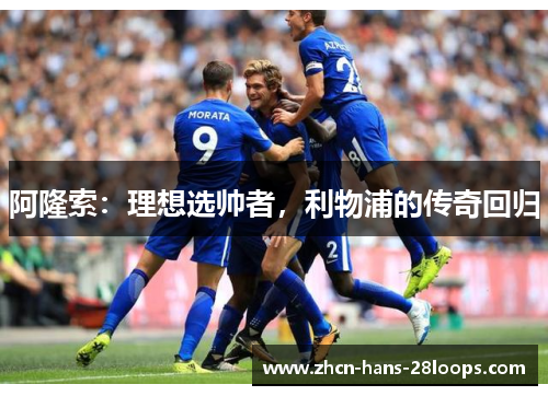 阿隆索：理想选帅者，利物浦的传奇回归