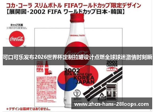 可口可乐发布2026世界杯定制拉罐设计点燃全球球迷激情时刻瞬 可口可乐发布2026世界杯定制拉罐设计点燃全球球迷激情时刻瞬